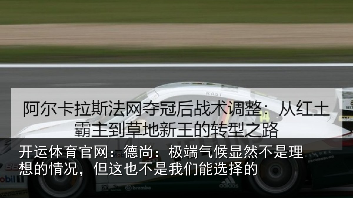 开运体育官网：德尚：极端气候显然不是理想的情况，但这也不是我们能选择的