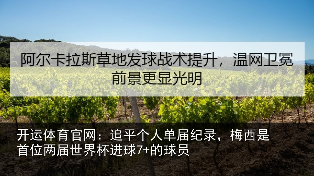 开运体育官网:追平个人单届纪录,梅西是首位两届世界杯进球7+的球员