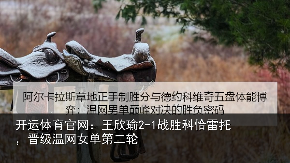开运体育官网:王欣瑜2-1战胜科恰雷托,晋级温网女单第二轮
