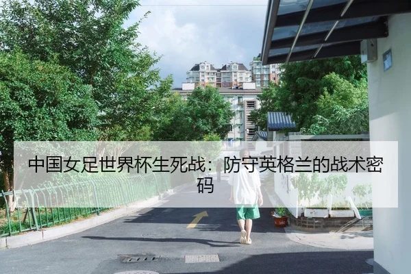中国女足世界杯生死战：防守英格兰的战术密码