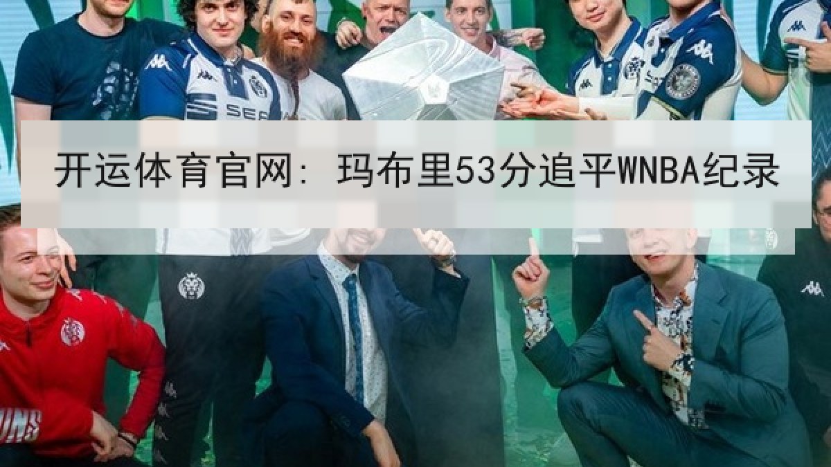 开运体育官网: 玛布里53分追平WNBA纪录 开运体育官网: 玛布里53分追平WNBA纪录