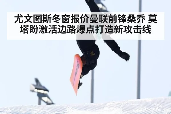 尤文图斯冬窗报价曼联前锋桑乔 莫塔盼激活边路爆点打造新攻击线