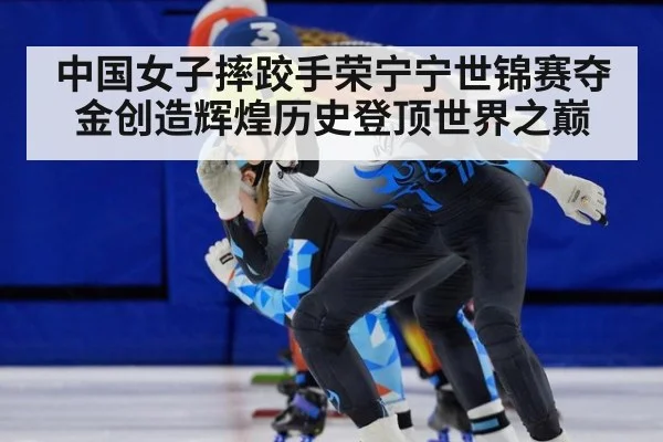中国女子摔跤手荣宁宁世锦赛夺金创造辉煌历史登顶世界之巅